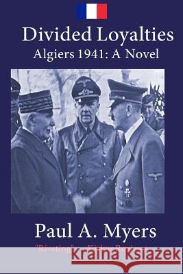 Divided Loyalties: Algiers 1941 - A Novel Paul A. Myers 9781981852741 Createspace Independent Publishing Platform