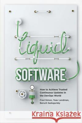 Liquid Software: How to Achieve Trusted Continuous Updates in the DevOps World Landman, Yoav 9781981855728 Createspace Independent Publishing Platform