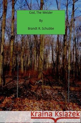 God, The Welder: Hopeless Legend Schubbe, Brandt R. 9781981859276 Createspace Independent Publishing Platform