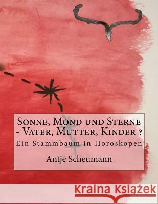 Sonne, Mond und Sterne - Vater, Mutter, Kinder ?: Ein Stammbaum in Horoskopen Scheumann, Antje 9781981860692 Createspace Independent Publishing Platform