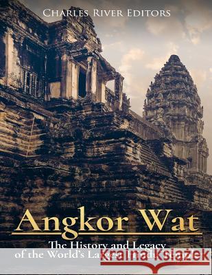 Angkor Wat: The History and Legacy of the World's Largest Hindu Temple Charles River Editors 9781981863846 Createspace Independent Publishing Platform