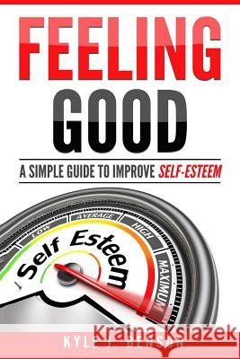 Feeling Good: A Simple Guide to Improve Self-Esteem Kyle J. Benson 9781981864379 Createspace Independent Publishing Platform