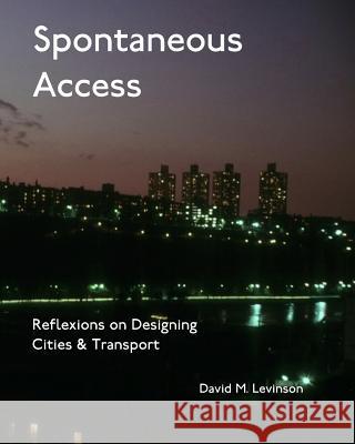 Spontaneous Access: Reflexions on Designing Cities and Transport David M. Levinson 9781981865369