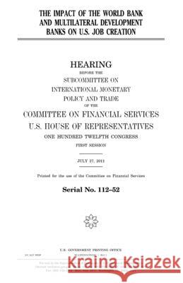 The impact of the World Bank and multilateral development banks on U.S. job creation Representatives, United States House of 9781981865505