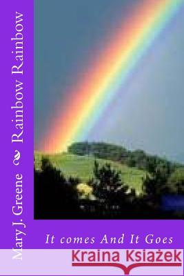 Rainbow Rainbow: It comes And It Goes Greene, Mary J. 9781981866045 Createspace Independent Publishing Platform