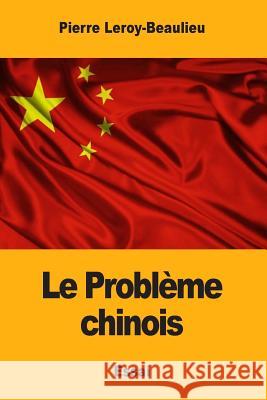 Le Problème chinois Leroy-Beaulieu, Pierre 9781981866328 Createspace Independent Publishing Platform