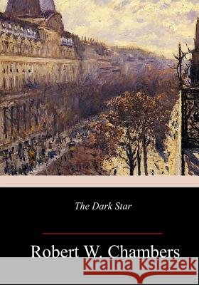 The Dark Star Robert W. Chambers 9781981877102 Createspace Independent Publishing Platform