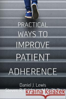 Practical Ways to Improve Patient Adherence Daniel J. Lewis Phd Dr Steven R. Feldma 9781981878482 Createspace Independent Publishing Platform