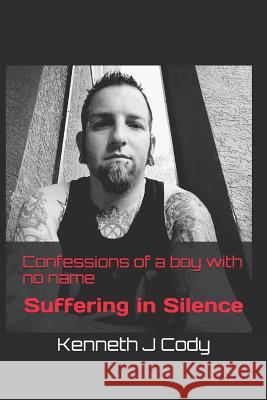 Confessions of a boy with no name: Suffering in silence Cody, Kenneth J. 9781981879281 Createspace Independent Publishing Platform