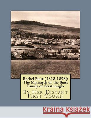 Rachel Buist (1818-1898): The Matriarch of the Buist Family of Strathmiglo: By Her Distant First Cousin Michael T. Tracy 9781981880003
