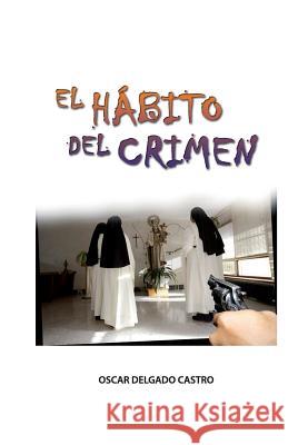El Habito del Crimen Oscar Delgado Castro 9781981882090 Createspace Independent Publishing Platform