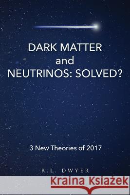Dark Matter and Neutrinos: Solved? Roberta Lee Dwyer 9781981884162 Createspace Independent Publishing Platform