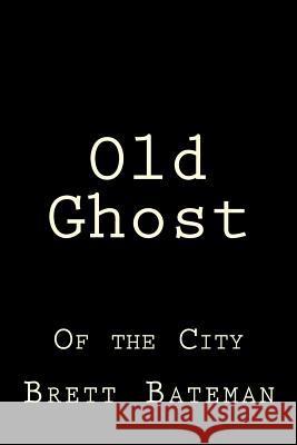 Old Ghost: Of the City Brett Bateman 9781981884995 Createspace Independent Publishing Platform