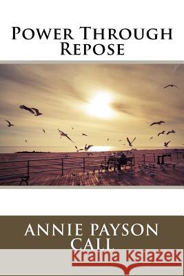 Power Through Repose Annie Payson Call 9781981886814 Createspace Independent Publishing Platform