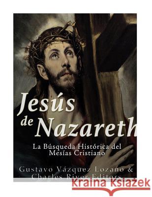 Jesús de Nazareth: La Búsqueda Histórica del Mesías Cristiano Charles River Editors 9781981888887 Createspace Independent Publishing Platform