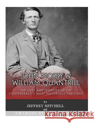 John Mosby and William Quantrill: The Lives and Legacies of the Confederacy's Most Notorious Partisans Charles River Editors                    Jeffrey Mitchell 9781981889228
