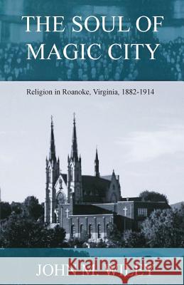 The Soul of Magic City: Religion in Roanoke, Virginia, 1882-1914 John Wiley 9781981890699 Createspace Independent Publishing Platform