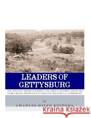 Leaders of Gettysburg: The Lives and Careers of Robert E. Lee, James Longstreet, JEB Stuart, George Meade, Winfield Scott Hancock and Joshua Charles River Editors 9781981893478