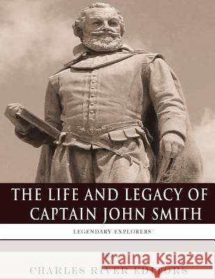 Legendary Explorers: The Life and Legacy of Captain John Smith Charles River Editors 9781981894550 Createspace Independent Publishing Platform