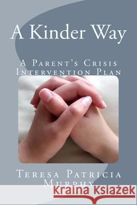 A Kinder Way: A Parent's Crisis Intervention Plan Teresa Patricia Murphy 9781981894901 Createspace Independent Publishing Platform