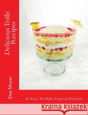 Delicious Trifle Recipes: 42 Easy To Make Layered Desserts Moyer, Dan 9781981897049