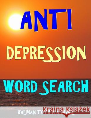 Anti Depression Word Search: 133 Extra Large Print Inspirational Themed Puzzles Kalman Tot 9781981897711 Createspace Independent Publishing Platform