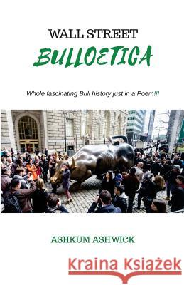 Wall Street Bulloetica: Whole Fascinating Bull History just in a Poem Ashwick, Ashkum 9781981898374 Createspace Independent Publishing Platform