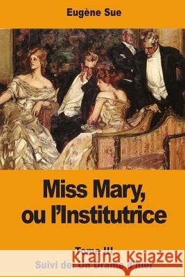Miss Mary, ou l'Institutrice: Tome III suivi de: Un Drame d'hier Sue, Eugene 9781981898954 Createspace Independent Publishing Platform