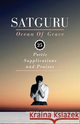 Satguru Ocean Of Grace: 25 Poetic Supplications and Praises Ashwick, Ashkum 9781981899098 Createspace Independent Publishing Platform