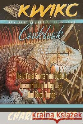 Key West Iguana Killers Club Cook book. color edition: The official Sportsmans guide to iguana hunting in Key West and South Florida Meier, Charles 9781981899692 Createspace Independent Publishing Platform