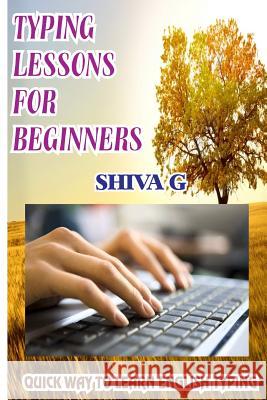Typing Lessons for Beginners: Quick way to learn English Typing G, Shiva 9781981903375 Createspace Independent Publishing Platform