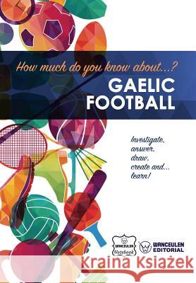 How much do yo know about... Gaelic Football Notebook, Wanceulen 9781981907915 Createspace Independent Publishing Platform