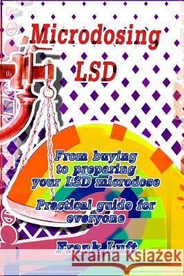 Microdosing LSD: From Buying to Preparing Your LSD Microdose. Practical Guide for Everyone Frank Luft 9781981907953 Createspace Independent Publishing Platform