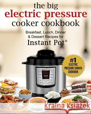 The Big Electric Pressure Cooker Cookbook: Breakfast, Lunch, Dinner & Dessert Recipes for Instant Pot (R) Harper McKinney 9781981909452