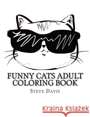 Funny Cats Adult Coloring Book: Stress Relieving Funny and Adorable Cats Coloring Book for Adults and Children Steve Davis 9781981913053