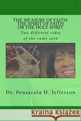 The Measure of Faith: The Spirit of Faith or the Holy Spirit: Two diffeerent sides of the same coin Jefferson, Pensacola Helene 9781981914906