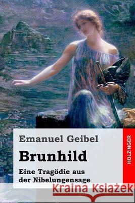 Brunhild: Eine Tragödie aus der Nibelungensage Geibel, Emanuel 9781981916320 Createspace Independent Publishing Platform