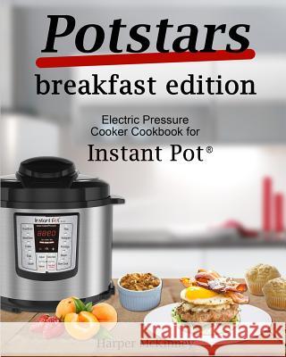 Potstars Breakfast Edition: Electric Pressure Cooker Cookbook for Instant Pot (R) Harper McKinney 9781981916870