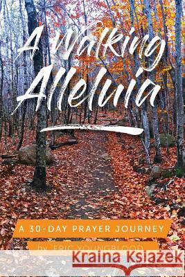 A Walking Alleluia: A 30-Day Prayer Journey Eric Youngblood 9781981919598