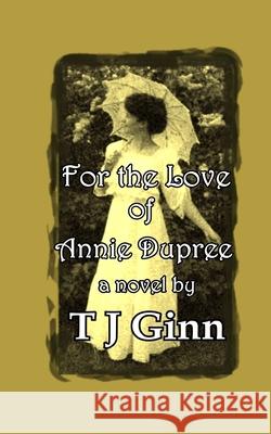 For the Love of Annie Dupree Tj Ginn 9781981920372 Createspace Independent Publishing Platform