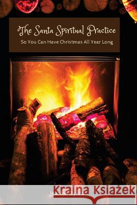 The Santa Spiritual Practice: So You Can Have Christmas All Year Long Jeanine Byers 9781981920853
