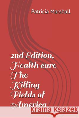 2nd Edition, Health Care the Killing Fields of America Patricia Marshall 9781981920884 Createspace Independent Publishing Platform