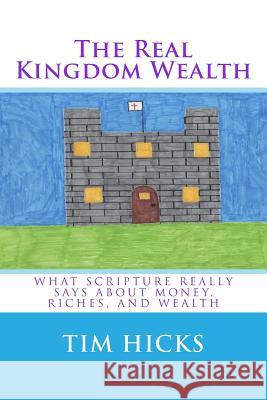 The Real Kingdom Wealth Tim Hicks 9781981920952 Createspace Independent Publishing Platform
