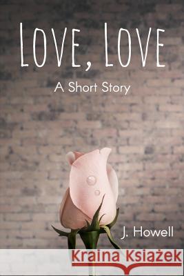 Love, Love: A Short Story J. Howell 9781981921621 Createspace Independent Publishing Platform