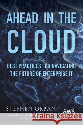 Ahead in the Cloud: Best Practices for Navigating the Future of Enterprise IT Jassy, Andy 9781981924318 Createspace Independent Publishing Platform