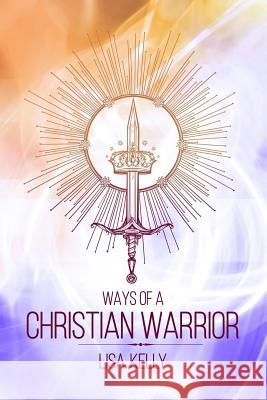 Ways Of A Christian Warrior Kelly, Lisa 9781981924424 Createspace Independent Publishing Platform