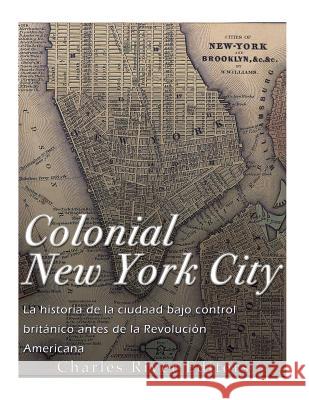 Colonial New York City: La historia de la ciudad bajo control británico antes de la Revolución Americana Charles River Editors 9781981924523 Createspace Independent Publishing Platform