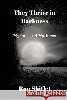 They Thrive in Darkness: Mythos and Madness Ron Shiflet 9781981924998