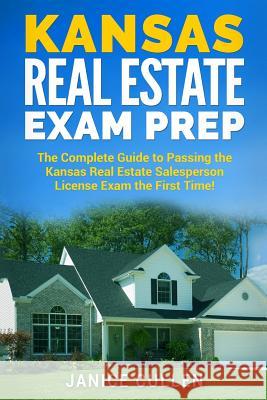 Kansas Real Estate Exam Prep: The Complete Guide to Passing the Kansas Real Estate Salesperson License Exam the First Time! Janice Cullen 9781981925780 Createspace Independent Publishing Platform