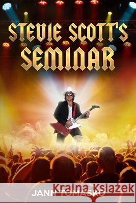 Stevie Scott's Seminar: Where motivational speaking collides with the world of Rock 'n' Roll Tomasko, Jann 9781981925797